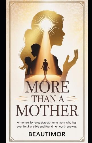 More Than a Mother: A Memoir for Every Stay-at-Home Mom Who Has Ever Felt Invisible and Found Her Worth Anyway