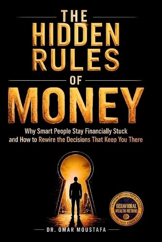 The Hidden Rules of Money: Why Smart People Stay Financially Stuck and How to Rewire the Decisions That Keep You There