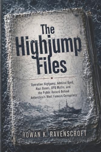 The Highjump Files: Operation Highjump, Admiral Byrd, Nazi Bases, UFO Myths, and the Public Record Behind Antarctica's Most Famous Conspiracy