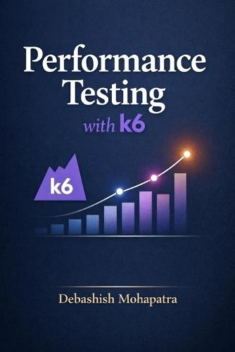 Performance Testing with k6: From Zero to Expert - Load Testing, Automation, and Performance Engineering for Modern Applications