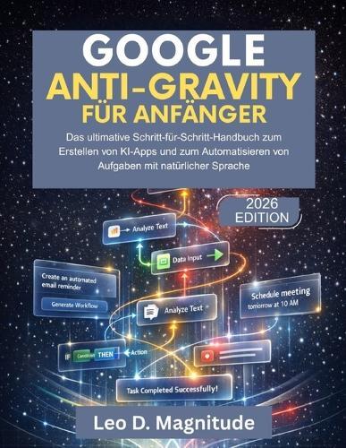 Google Anti-Gravity Für Anfänger: Das ultimative Schritt-für-Schritt-Handbuch zum Erstellen von KI-Apps und zum Automatisieren von Aufgaben mit natürlicher Sprache