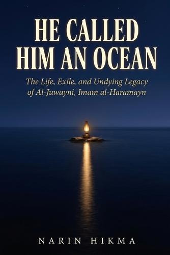 He Called Him an Ocean: The Life, Exile, and Undying Legacy of Al-Juwayni, Imam al-Haramayn