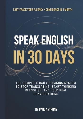 Speak English in 30 Days for Chinese Speakers: The Complete Daily Speaking System to Stop Translating, Start Thinking in English, and Hold Real Conversations