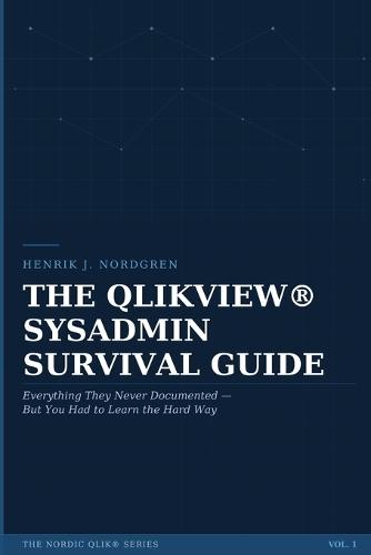 The Qlikview(r) Sysadmin Survival Guide: Everything They Never Documented - But You Had to Learn the Hard Way