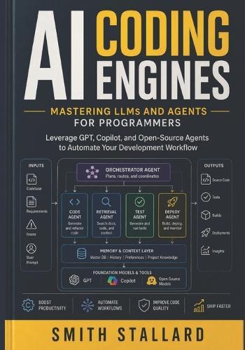 AI Coding Engines: Mastering LLMs and Agents for Programmers: Leverage GPT, Github Copilot, and Open-Source Agents to Automate Your Development Workflow