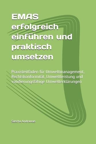 EMAS erfolgreich einführen und praktisch umsetzen: Praxisleitfaden für Umweltmanagement, Rechtskonformität, Umweltleistung und validierungsfähige Umwelterklärungen
