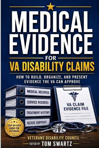 Medical Evidence for VA Disability Claims: How to Build, Organize, and Present Evidence the VA Can Approve