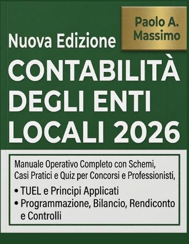 Contabilità Degli Enti Locali 2026: Manuale Operativo Completo con Schemi, Casi Pratici e Quiz per Concorsi e Professionisti, TUEL e Principi Applicati - Programmazione, Bilancio, Rendiconto e Contro