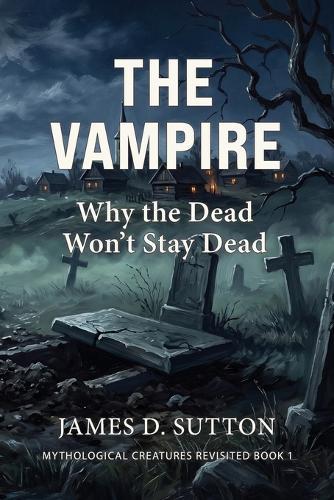 The Vampire: Why the Dead Won't Stay Dead