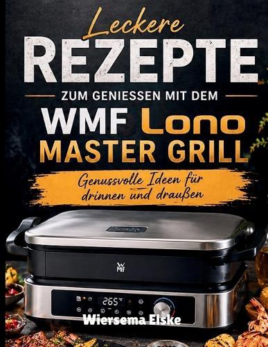 Leckere Rezepte Zum Geniessen Mit Dem WMF Lono Master Grill: Genussvolle Ideen für drinnen und draußen