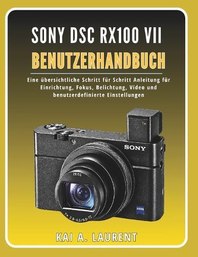 Sony DSC RX100 VII Benutzerhandbuch: Eine übersichtliche Schritt für Schritt Anleitung für Einrichtung, Fokus, Belichtung, Video und benutzerdefinierte Einstellungen