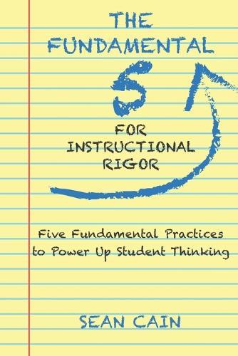 The Fundamental 5 For Instructional Rigor: Five Fundamental Practices To Power Up Student Thinking