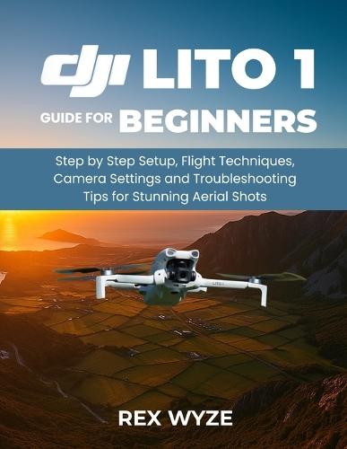 DJI Lito 1 User Guide for Beginners: Step-by-Step Setup, Flight Techniques, Camera Settings, and Troubleshooting Tips for Stunning Aerial Shots