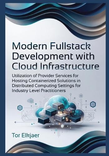 Modern Fullstack Development with Cloud Infrastructure: Utilization of Provider Services for Hosting Containerized Solutions in Distributed Computing Settings for Industry Level Practitioners