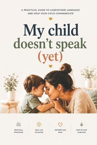 My Child Doesn't Talk: A Complete Guide for Caregivers of Children with Speech Delay
