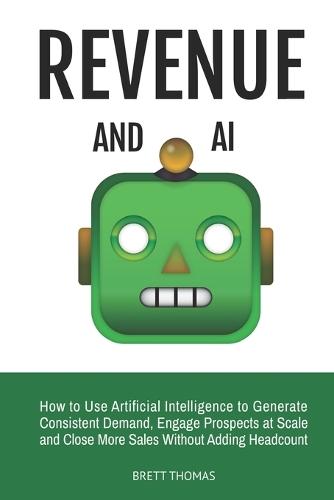 Revenue and AI: How to Use Artificial Intelligence to Generate Consistent Demand, Engage Prospects at Scale and Close More Sales Without Adding Headcount