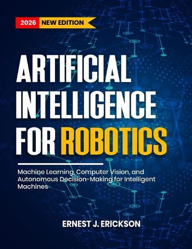 Artificial Intelligence for Robotics: Machine Learning, Computer Vision, and Autonomous Decision-Making for Intelligent Machines