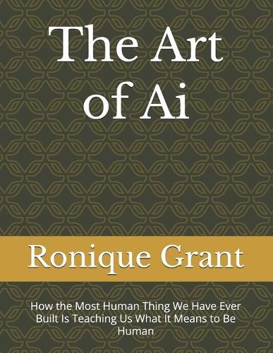 The Art of Ai: How the Most Human Thing We Have Ever Built Is Teaching Us What It Means to Be Human