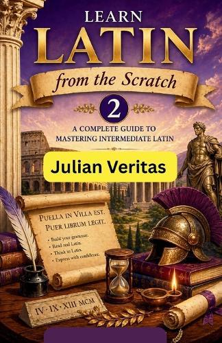 Learn Latin from Scratch 2: A Complete Guide to Mastering Intermediate Latin