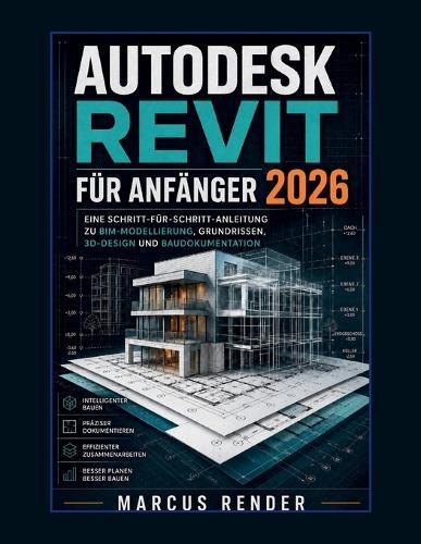 Autodesk Revit für Anfänger 2026: Eine Schritt-für-Schritt-Anleitung zu BIM-Modellierung, Grundrissen, 3D-Design und Baudokumentation