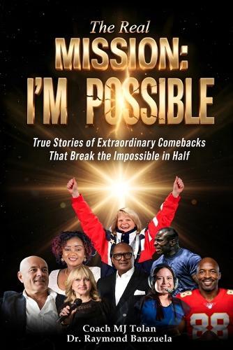 The Real Mission I'M Possible: True Stories of Extraordinary Comebacks That Break the Impossible in Half