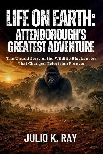 Life on Earth: Attenborough's Greatest Adventure The Untold Story of the Wildlife Blockbuster That Changed Television Forever
