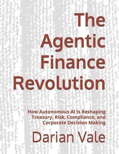 The Agentic Finance Revolution: How Autonomous AI Is Reshaping Treasury, Risk, Compliance, and Corporate Decision Making