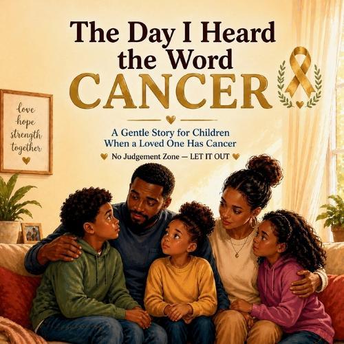 The Day I Heard The Word Cancer: A Gentle Story For Children When A Loved One Has Cancer