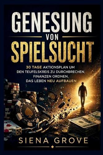 Genesung von Spielsucht: 30 Tage Aktionsplan um den Teufelskreis zu durchbrechen, Finanzen ordnen, das Leben neu aufbauen