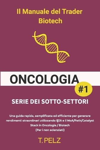 The Biotech Trader Manuale: ONCOLOGIA: Una guida rapida, semplificata ed efficiente per generare rendimenti eccezionali utilizzando l'IA e il MoA nel settore oncologico/biotecnologico (Per i non scienziati)