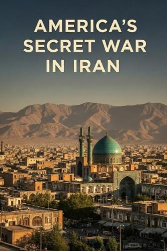 America's Secret War in Iran: Operation TPAJAX and the Coup That Changed the Middle East