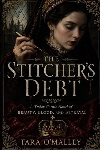 The Stitcher's Debt: A Tudor Gothic Novel of Beauty, Blood, and Betrayal