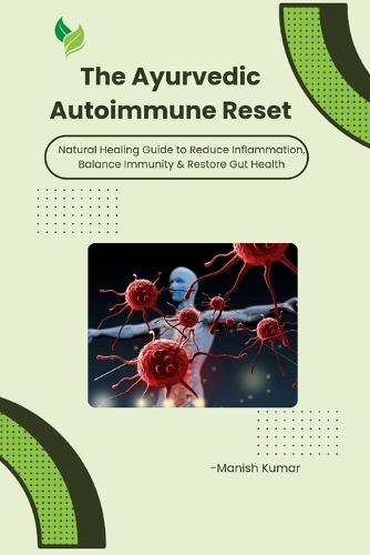 The Ayurvedic Autoimmune Reset: Natural Healing Guide to Reduce Inflammation, Balance Immunity & Restore Gut Health