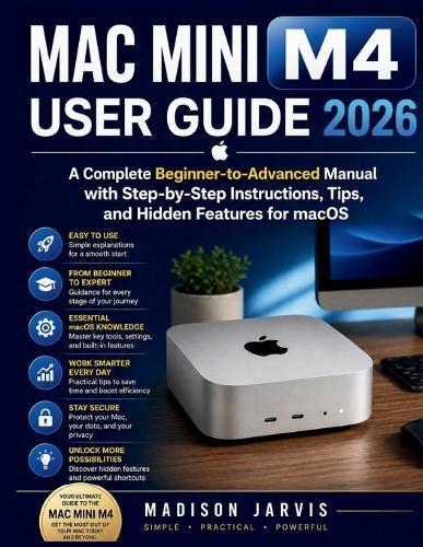 Mac Mini M4 User Guide 2026: A Complete Beginner-to-Advanced Manual with Step-by-Step Instructions, Tips, and Hidden Features for macOS