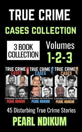 True Crime Cases Collection (Books 1, 2, and 3): 45 disturbing true crime stories of Real Killers, Solved Murders, and Real Criminals
