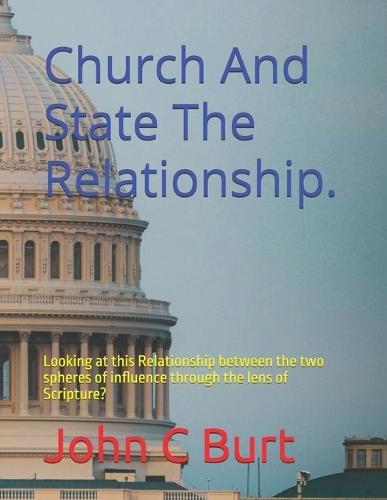 Church And State The Relationship.: Looking at this Relationship between the two spheres of influence through the lens of Scripture?