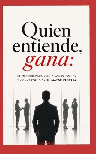 Quien entiende, gana: El método para leer a las personas y convertirlo en tu mayor ventaja