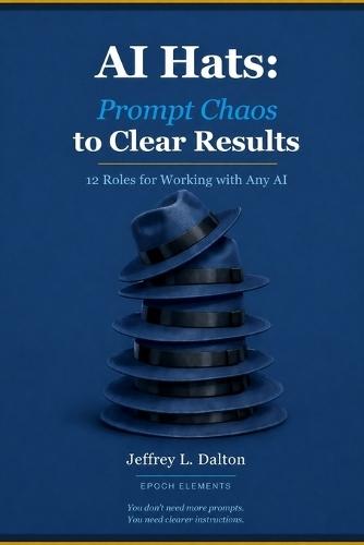 AI Hats: Prompt Chaos to Clear Results: 12 Roles for Working with Any AI