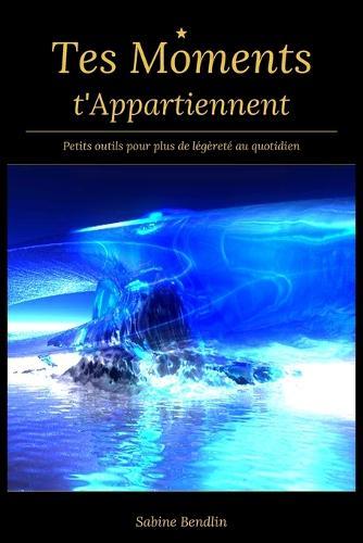 Tes Moments appartiennent De petits outils puissants pour vous retrouver au coeur du quotidien: De petits outils, un grand calme - pour un quotidien plus léger et plus centré