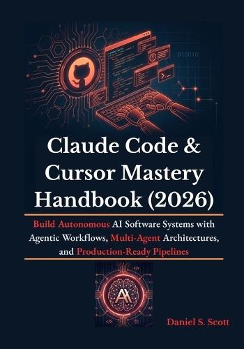 Claude Code & Cursor Mastery Handbook (2026): Build Autonomous AI Software Systems with Agentic Workflows, Multi-Agent Architectures, and Production-Ready Pipelines