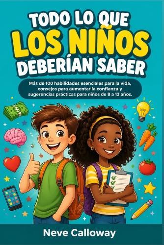 todo lo que los niños deberían saber: Más de 100 habilidades esenciales para la vida, consejos para aumentar la confianza y sugerencias prácticas para niños de 8 a 12 años.
