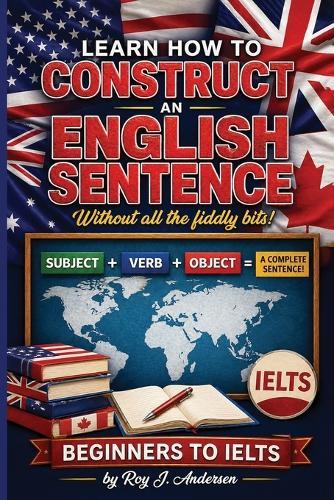 Learn How to Construct An English Sentence without the fiddly bits: Simple Grammar for Beginners Subject Verb Object Method IELTS Preparation & English Writing Skills