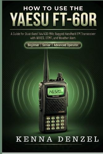 How to use the Yaesu FT-60R: A Guide for Dual-Band 144/430 MHz Rugged Handheld FM Transceiver with WIRES, DTMF, and Weather Alert