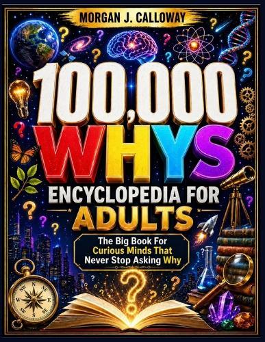 100000 Whys Encyclopedia For Adults: The Big Book For Curious Minds That Never Stop Asking Why: Over 1000 Questions and Answers Inside