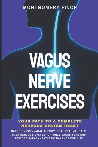 Vagus Nerve Exercises: Your Path to a Complete Nervous System Reset: Based on Polyvagal Theory: Heal Trauma, Calm Your Nervous System, Optimize Vagal Tone and Restore Parasympathetic Balance for Life