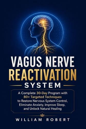 Vagus Nerve Reactivation System: A Complete 30-Day Program with 80+ Targeted Techniques to Restore Nervous System Control, Eliminate Anxiety, Improve Sleep, and Unlock Natural Healing