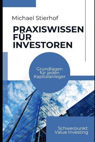 Praxiswissen für Investoren: Grundlagen für jeden Kapitalanleger - Mit Ausflügen in das Value Investing