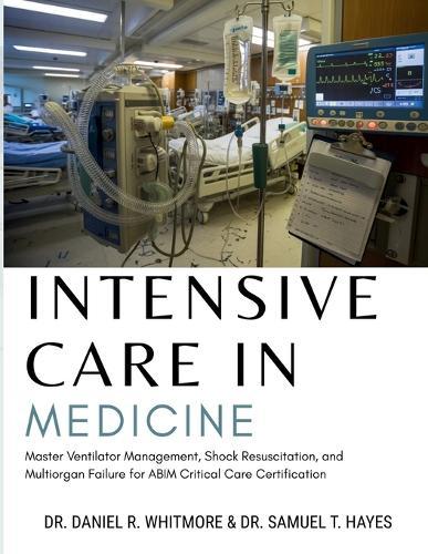 Intensive Care In Medicine: Master Ventilator Management, Shock Resuscitation, and Multiorgan Failure for ABIM Critical Care Certification