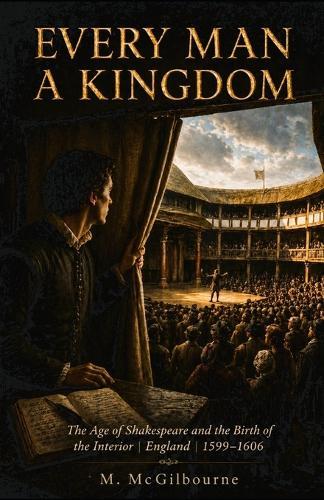 Every Man a Kingdom: The Age of Shakespeare and the Birth of the Interior England 1599-1606