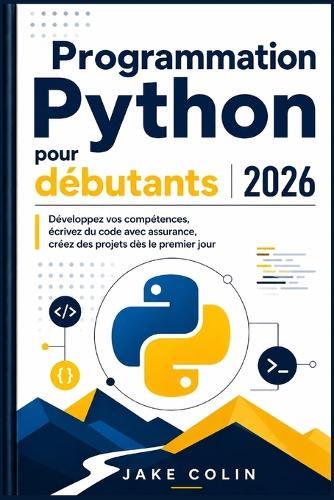 Programmation Python pour débutants 2026: Développez vos compétences, écrivez du code avec assurance, créez des projets dès le premier jour